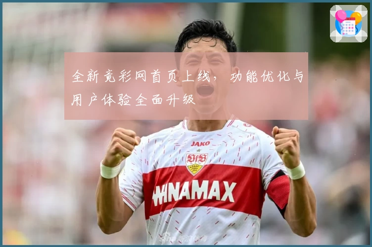 全新竟彩网首页上线，功能优化与用户体验全面升级