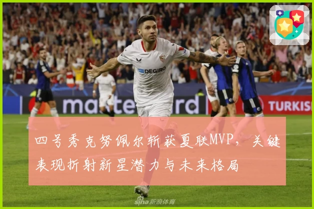 四号秀克努佩尔斩获夏联MVP，关键表现折射新星潜力与未来格局