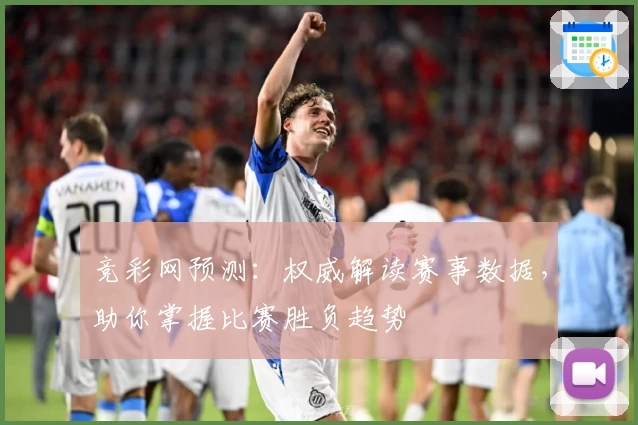 竞彩网预测：权威解读赛事数据，助你掌握比赛胜负趋势
