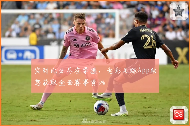 实时比分尽在掌握,竞彩足球App助您获取全面赛事资讯
