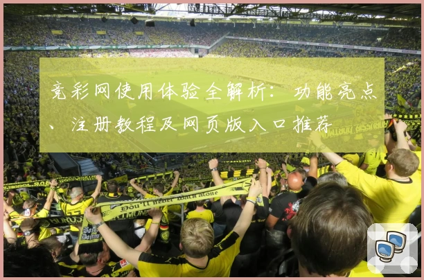 竞彩网使用体验全解析：功能亮点、注册教程及网页版入口推荐