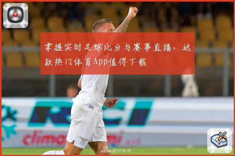 掌握实时足球比分与赛事直播,这款热门体育App值得下载