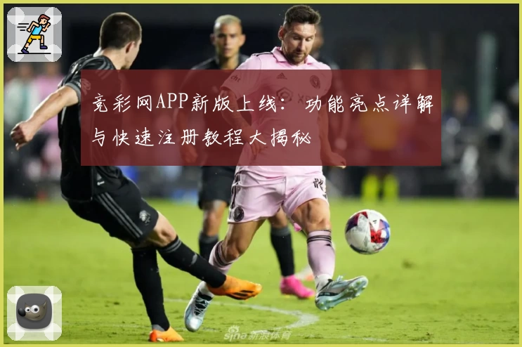 竞彩网APP新版上线：功能亮点详解与快速注册教程大揭秘