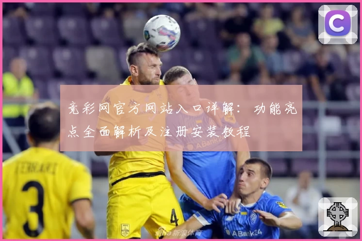 竞彩网官方网站入口详解：功能亮点全面解析及注册安装教程