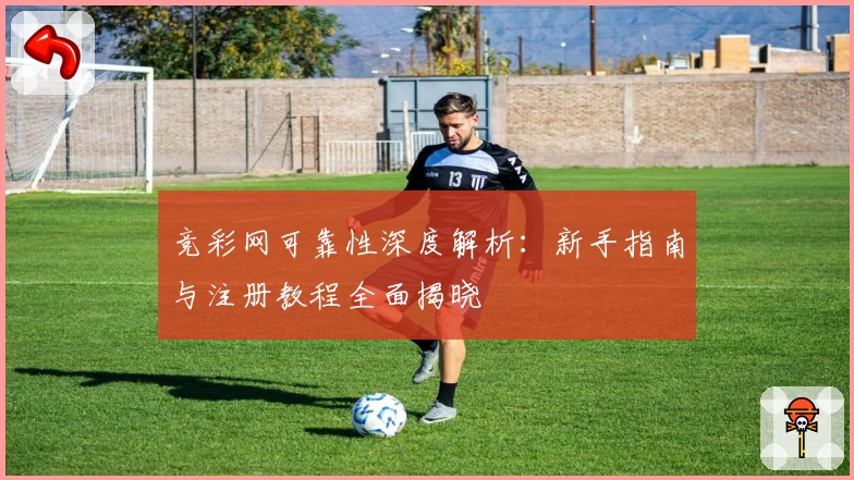 竞彩网可靠性深度解析:新手指南与注册教程全面揭晓