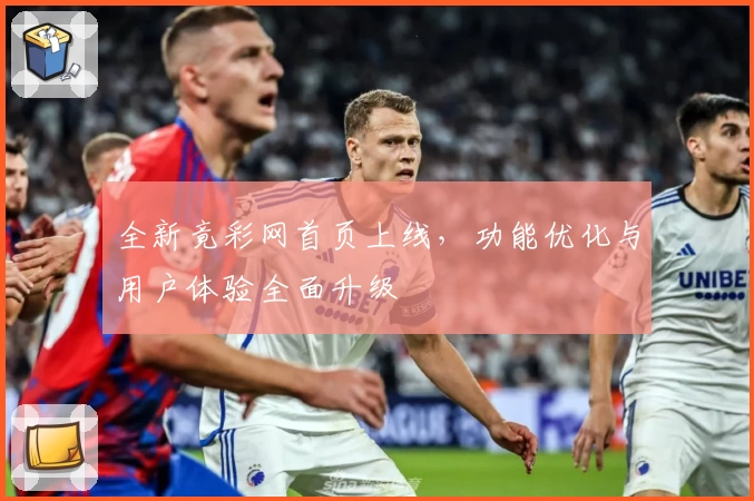 全新竟彩网首页上线，功能优化与用户体验全面升级