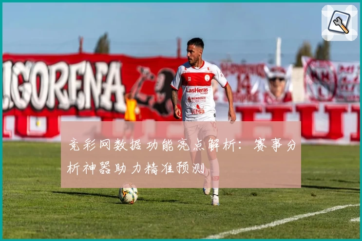 竞彩网数据功能亮点解析：赛事分析神器助力精准预测