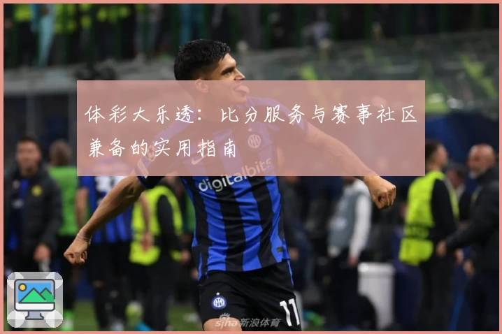 体彩大乐透：比分服务与赛事社区兼备的实用指南