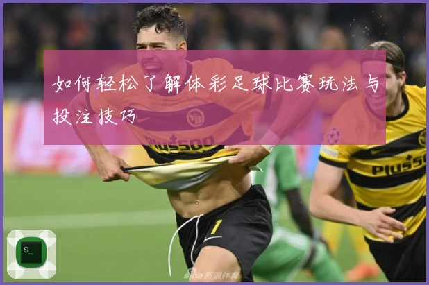 如何轻松了解体彩足球比赛玩法与投注技巧
