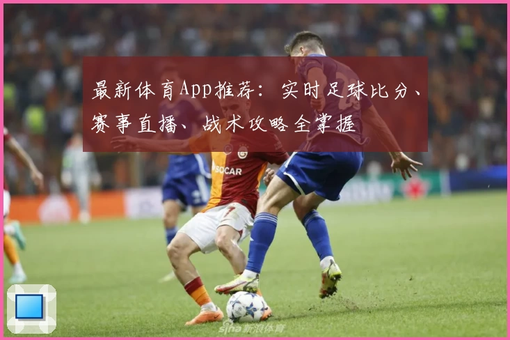 最新体育App推荐：实时足球比分、赛事直播、战术攻略全掌握