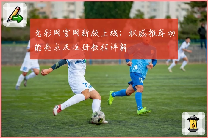 竞彩网官网新版上线：权威推荐功能亮点及注册教程详解