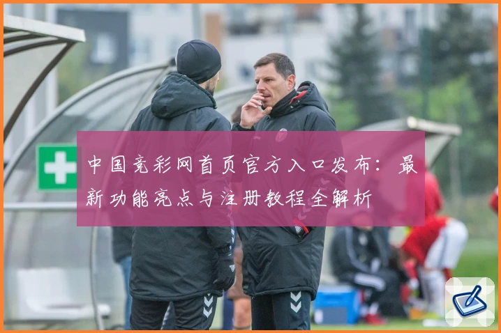 中国竞彩网首页官方入口发布:最新功能亮点与注册教程全解析