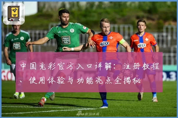 中国竞彩官方入口详解：注册教程、使用体验与功能亮点全揭秘