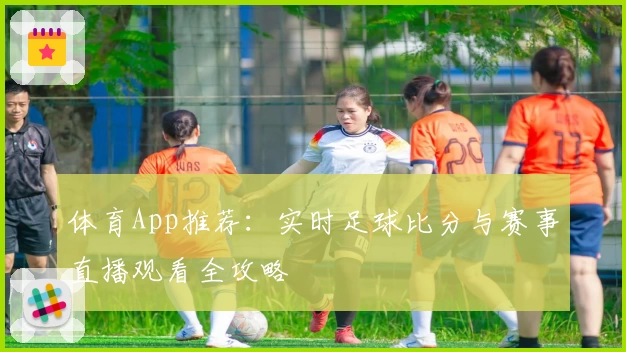 体育App推荐：实时足球比分与赛事直播观看全攻略