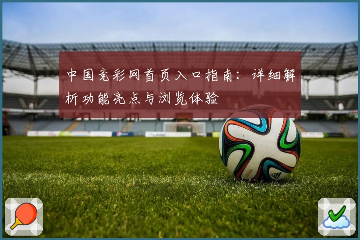 中国竞彩网首页入口指南：详细解析功能亮点与浏览体验