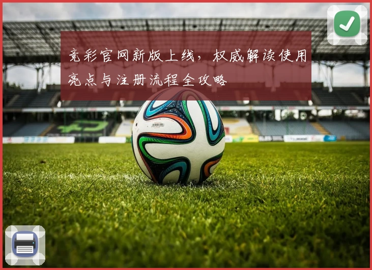 竞彩官网新版上线，权威解读使用亮点与注册流程全攻略