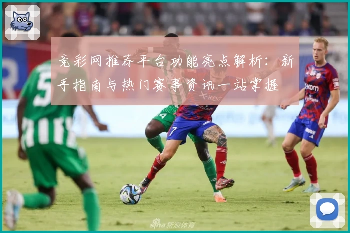 竞彩网推荐平台功能亮点解析：新手指南与热门赛事资讯一站掌握