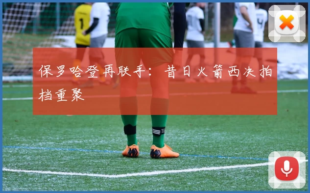 保罗哈登再联手:昔日火箭西决拍档重聚