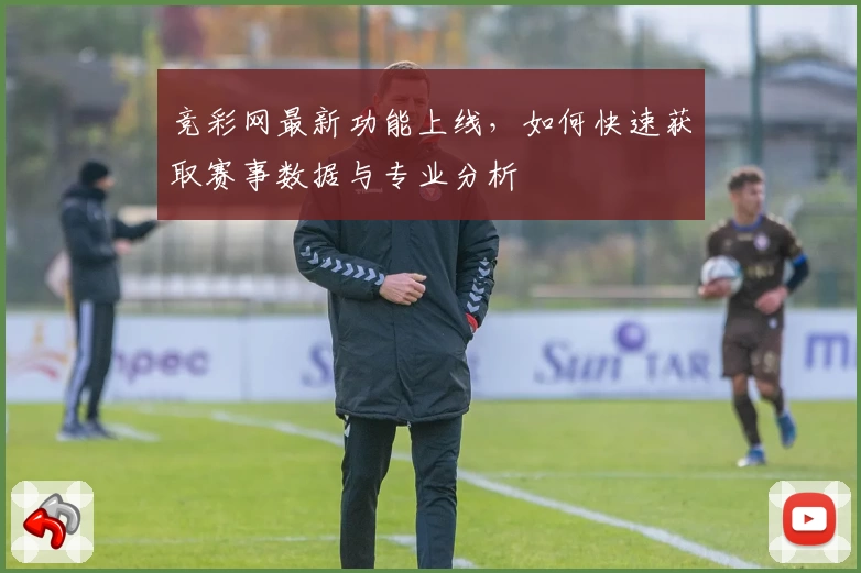 竞彩网最新功能上线,如何快速获取赛事数据与专业分析