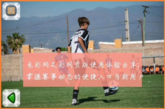 竞彩网足彩网页版使用体验分享：掌握赛事动态的便捷入口与新用户注册攻略