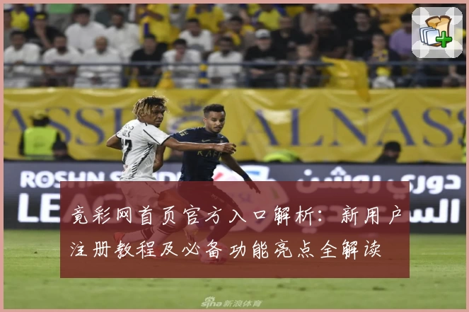 竟彩网首页官方入口解析：新用户注册教程及必备功能亮点全解读