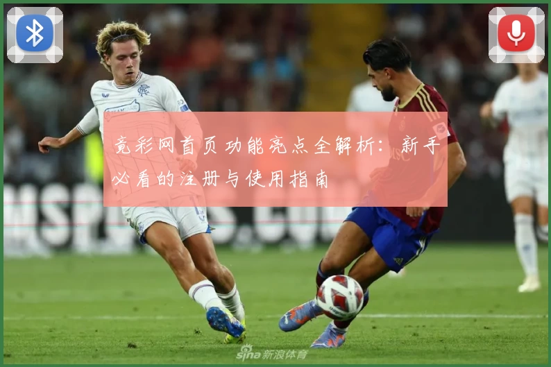 竟彩网首页功能亮点全解析：新手必看的注册与使用指南