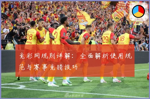 竞彩网规则详解:全面解析使用规范与赛事竞猜技巧