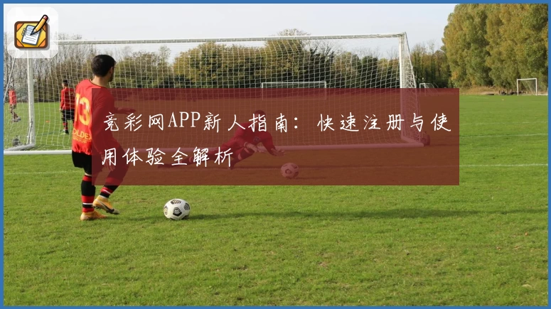 竞彩网APP新人指南：快速注册与使用体验全解析