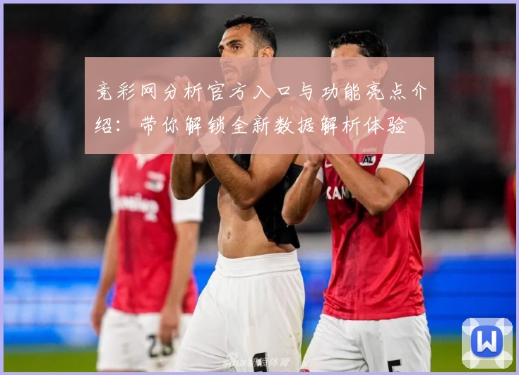 竞彩网分析官方入口与功能亮点介绍：带你解锁全新数据解析体验