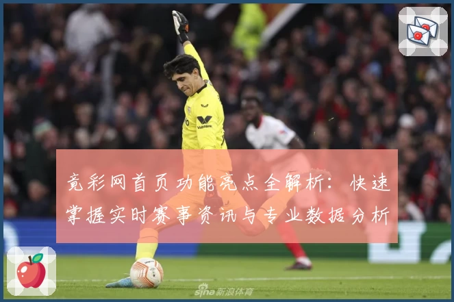 竟彩网首页功能亮点全解析：快速掌握实时赛事资讯与专业数据分析技巧