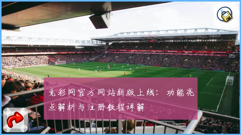 竞彩网官方网站新版上线：功能亮点解析与注册教程详解