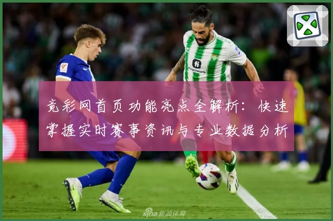 竟彩网首页功能亮点全解析：快速掌握实时赛事资讯与专业数据分析技巧