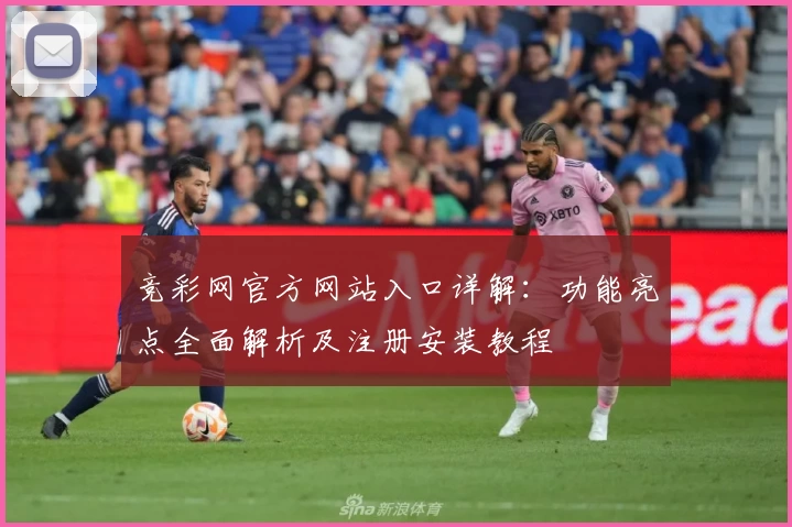 竞彩网官方网站入口详解：功能亮点全面解析及注册安装教程