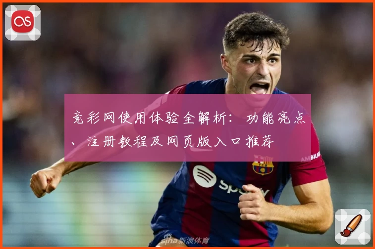 竞彩网使用体验全解析：功能亮点、注册教程及网页版入口推荐