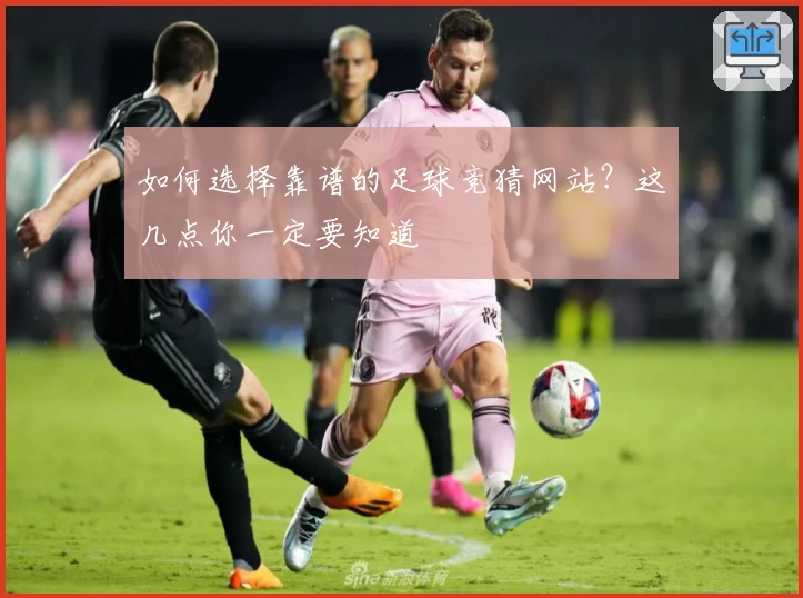 如何选择靠谱的足球竞猜网站？这几点你一定要知道