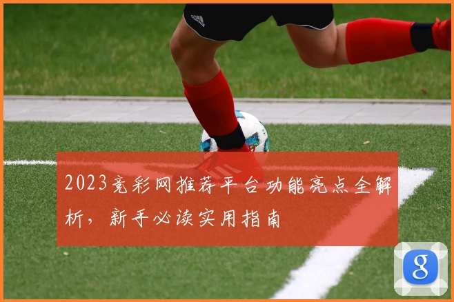 2023竞彩网推荐平台功能亮点全解析，新手必读实用指南