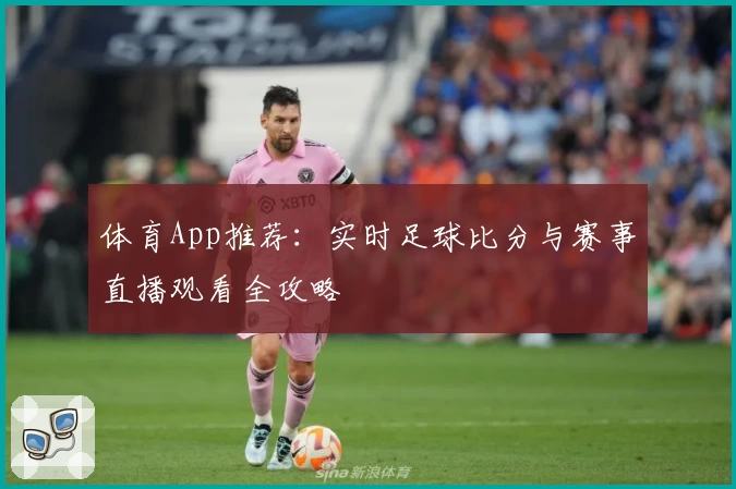 体育App推荐：实时足球比分与赛事直播观看全攻略