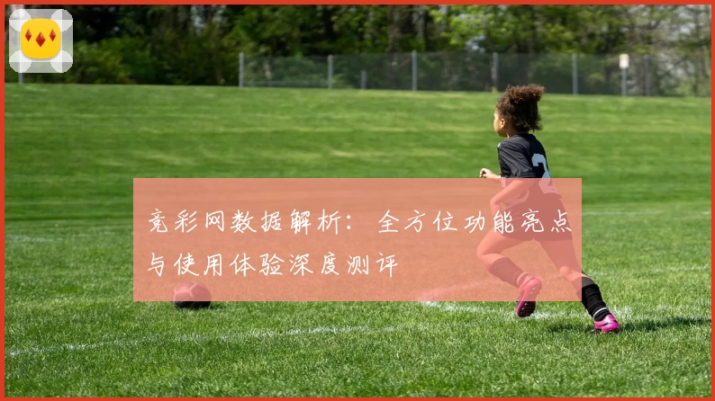 竞彩网数据解析：全方位功能亮点与使用体验深度测评