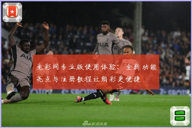 竞彩网专业版使用体验：全新功能亮点与注册教程让购彩更便捷