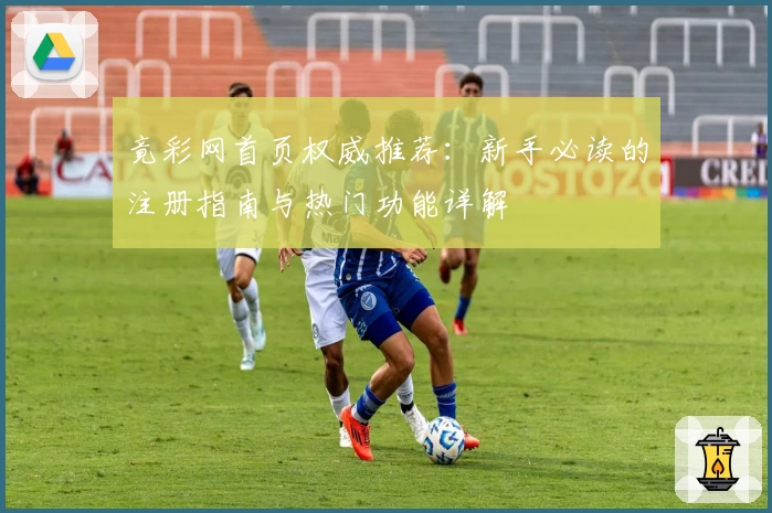 竟彩网首页权威推荐：新手必读的注册指南与热门功能详解