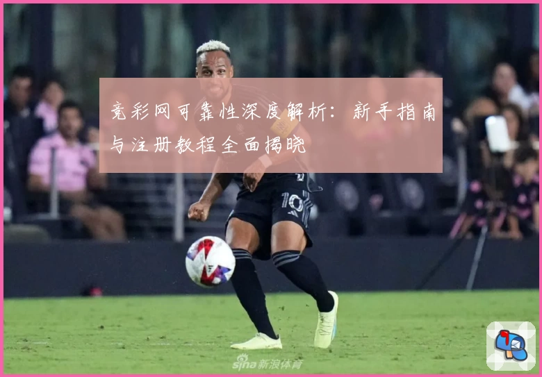 竞彩网可靠性深度解析:新手指南与注册教程全面揭晓