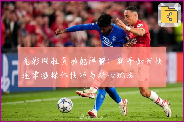 竞彩网胜负功能详解：新手如何快速掌握操作技巧与核心玩法