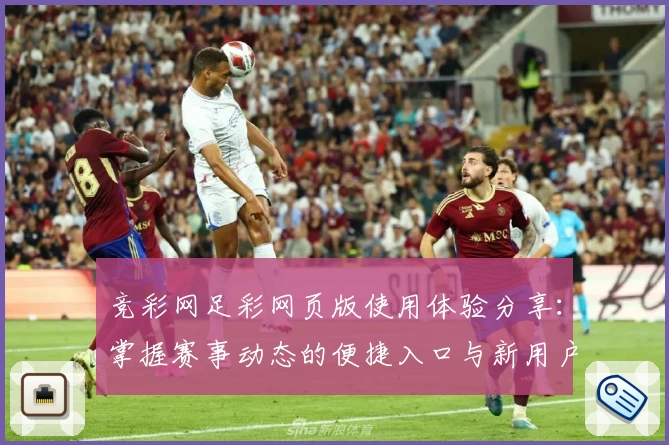 竞彩网足彩网页版使用体验分享：掌握赛事动态的便捷入口与新用户注册攻略
