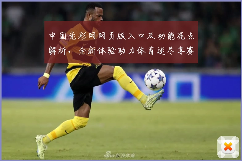 中国竞彩网网页版入口及功能亮点解析，全新体验助力体育迷尽享赛事魅力